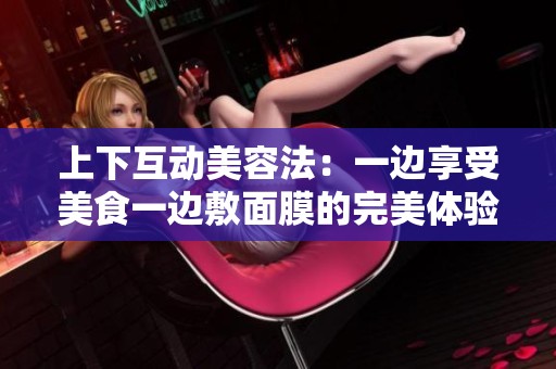 上下互动美容法：一边享受美食一边敷面膜的完美体验
