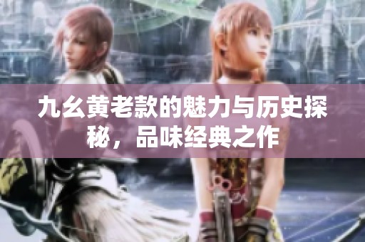 九幺黄老款的魅力与历史探秘，品味经典之作