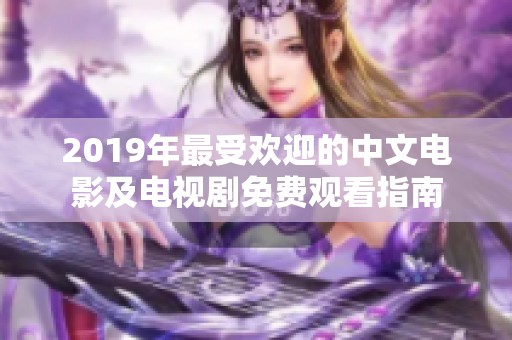 2019年最受欢迎的中文电影及电视剧免费观看指南