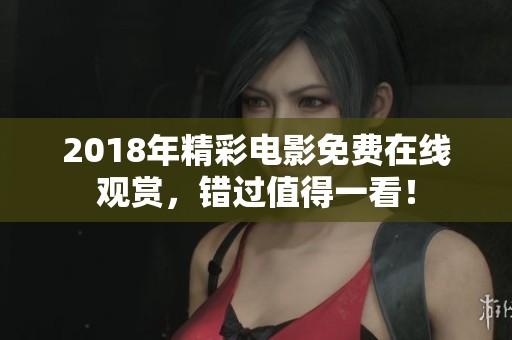 2018年精彩电影免费在线观赏，错过值得一看！