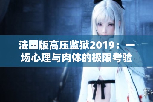 法国版高压监狱2019：一场心理与肉体的极限考验