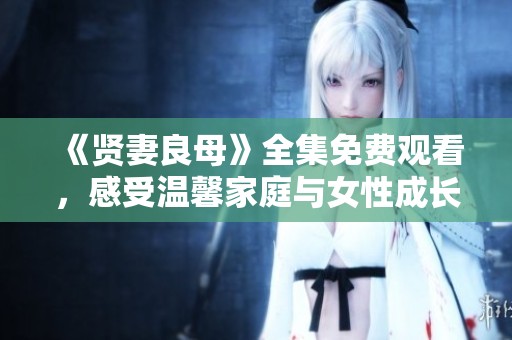 《贤妻良母》全集免费观看，感受温馨家庭与女性成长的故事