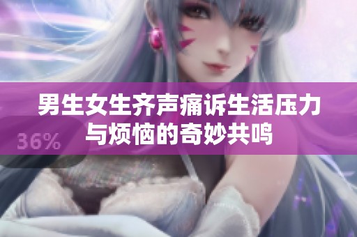 男生女生齐声痛诉生活压力与烦恼的奇妙共鸣