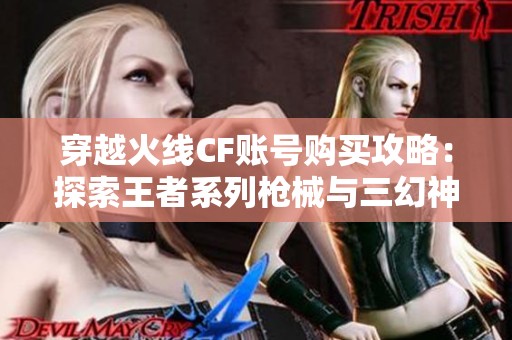 穿越火线CF账号购买攻略：探索王者系列枪械与三幻神皮肤的魅力