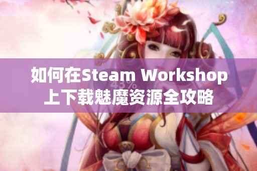 如何在Steam Workshop上下载魅魔资源全攻略