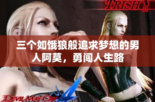 三个如饿狼般追求梦想的男人阿莫，勇闯人生路