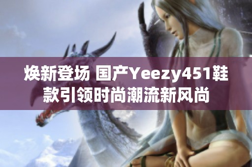 焕新登场 国产Yeezy451鞋款引领时尚潮流新风尚