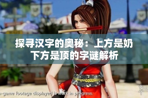 探寻汉字的奥秘：上方是奶下方是顶的字谜解析