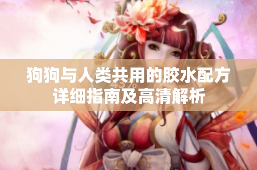 狗狗与人类共用的胶水配方详细指南及高清解析