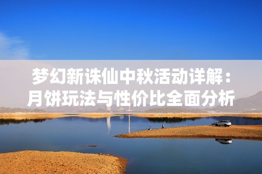 梦幻新诛仙中秋活动详解：月饼玩法与性价比全面分析