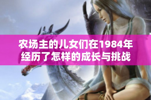 农场主的儿女们在1984年经历了怎样的成长与挑战