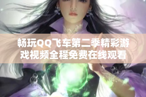 畅玩QQ飞车第二季精彩游戏视频全程免费在线观看