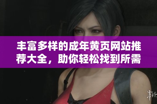 丰富多样的成年黄页网站推荐大全，助你轻松找到所需资源