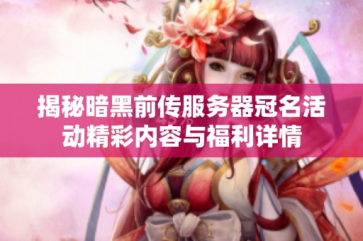 揭秘暗黑前传服务器冠名活动精彩内容与福利详情