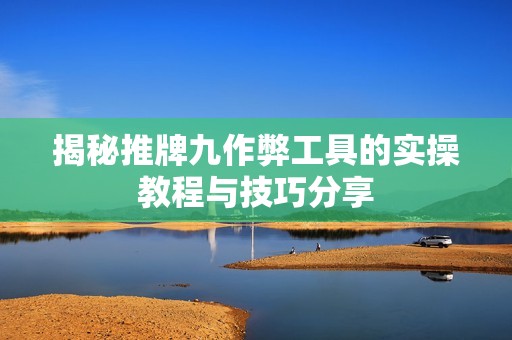 揭秘推牌九作弊工具的实操教程与技巧分享