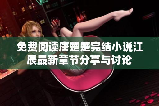 免费阅读唐楚楚完结小说江辰最新章节分享与讨论
