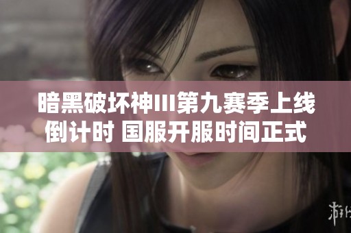 暗黑破坏神III第九赛季上线倒计时 国服开服时间正式公布