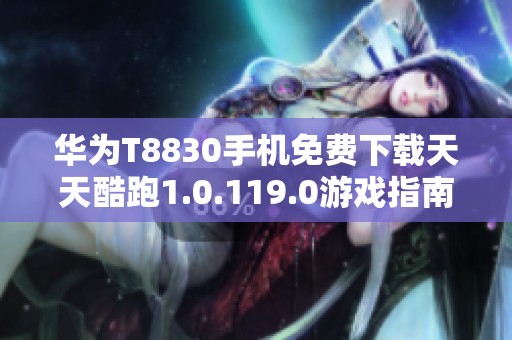 华为T8830手机免费下载天天酷跑1.0.119.0游戏指南