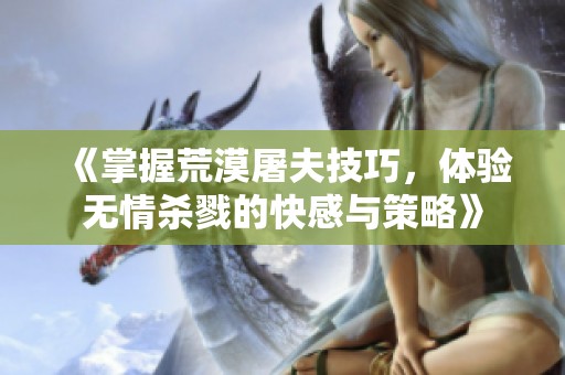 《掌握荒漠屠夫技巧，体验无情杀戮的快感与策略》