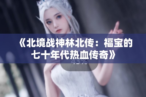 《北境战神林北传：福宝的七十年代热血传奇》