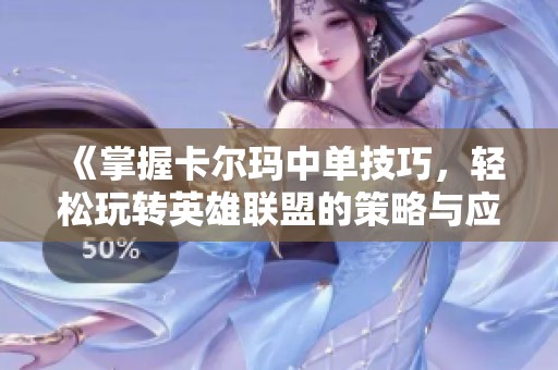 《掌握卡尔玛中单技巧，轻松玩转英雄联盟的策略与应对》