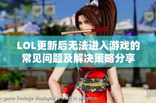 LOL更新后无法进入游戏的常见问题及解决策略分享