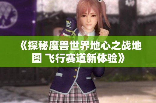 《探秘魔兽世界地心之战地图 飞行赛道新体验》