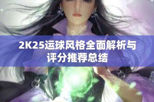 2K25运球风格全面解析与评分推荐总结