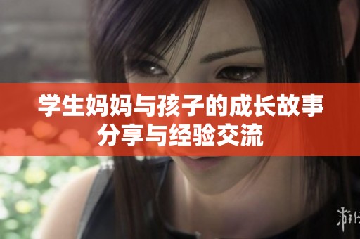 学生妈妈与孩子的成长故事分享与经验交流