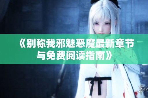 《别称我邪魅恶魔最新章节与免费阅读指南》