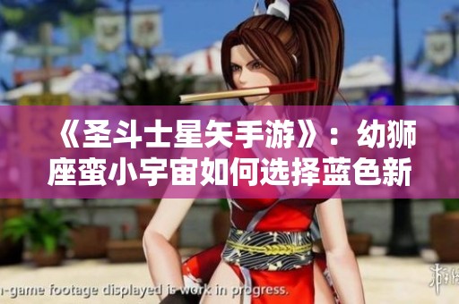 《圣斗士星矢手游》：幼狮座蛮小宇宙如何选择蓝色新月攻略