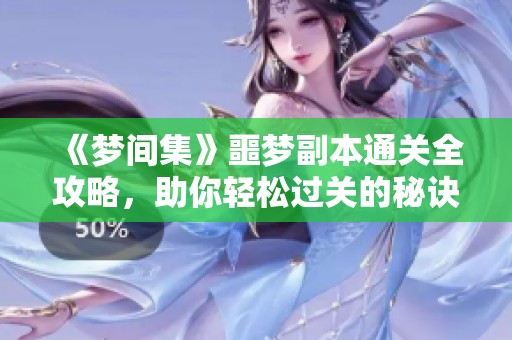 《梦间集》噩梦副本通关全攻略，助你轻松过关的秘诀揭秘