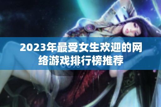 2023年最受女生欢迎的网络游戏排行榜推荐