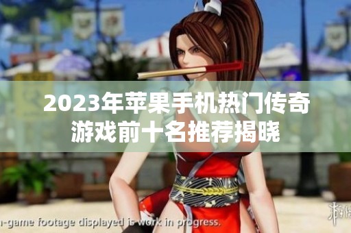 2023年苹果手机热门传奇游戏前十名推荐揭晓