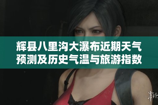 辉县八里沟大瀑布近期天气预测及历史气温与旅游指数分析