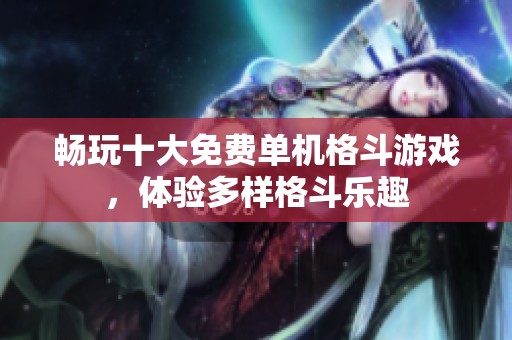 畅玩十大免费单机格斗游戏，体验多样格斗乐趣