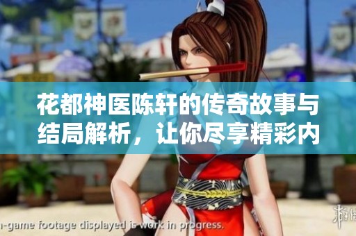 花都神医陈轩的传奇故事与结局解析，让你尽享精彩内容