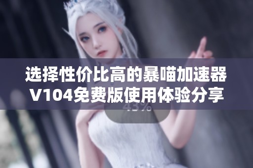 选择性价比高的暴喵加速器V104免费版使用体验分享
