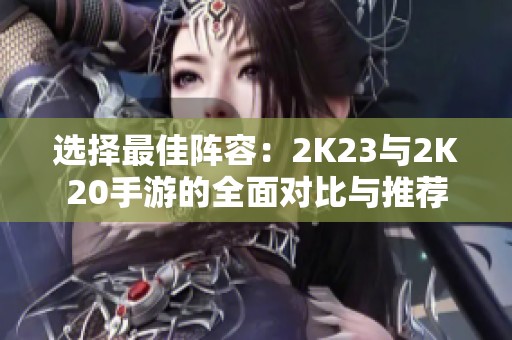 选择最佳阵容：2K23与2K20手游的全面对比与推荐