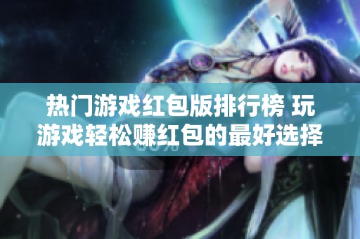 热门游戏红包版排行榜 玩游戏轻松赚红包的最好选择