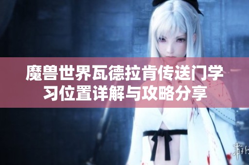 魔兽世界瓦德拉肯传送门学习位置详解与攻略分享