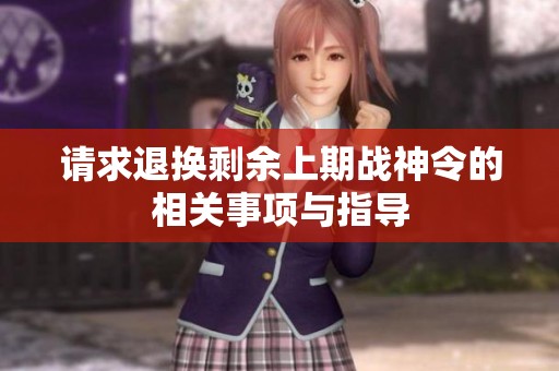 请求退换剩余上期战神令的相关事项与指导