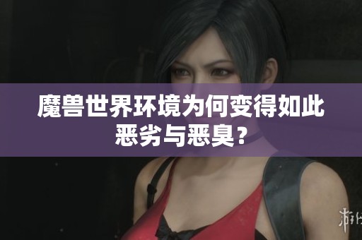 魔兽世界环境为何变得如此恶劣与恶臭？