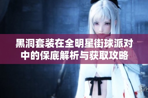 黑洞套装在全明星街球派对中的保底解析与获取攻略