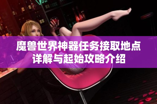 魔兽世界神器任务接取地点详解与起始攻略介绍