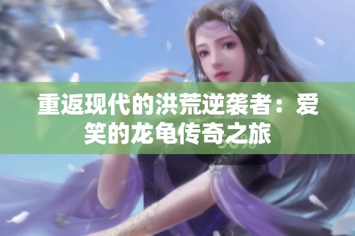 重返现代的洪荒逆袭者：爱笑的龙龟传奇之旅