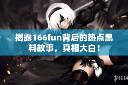 揭露166fun背后的热点黑料故事，真相大白！
