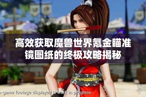 高效获取魔兽世界氪金瞄准镜图纸的终极攻略揭秘