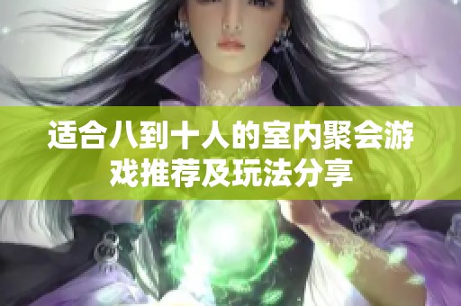 适合八到十人的室内聚会游戏推荐及玩法分享