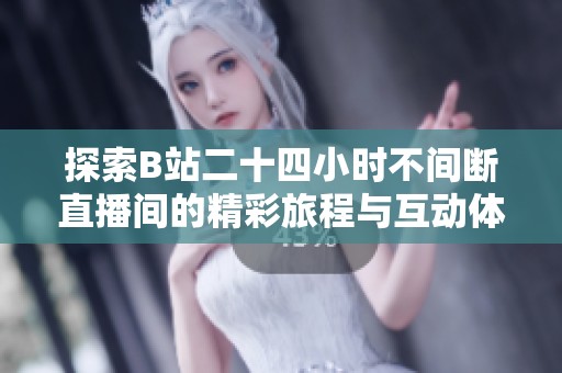 探索B站二十四小时不间断直播间的精彩旅程与互动体验